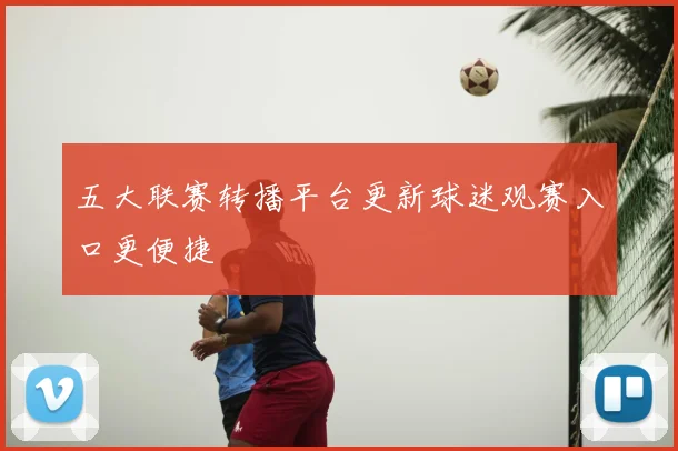 五大联赛转播平台更新球迷观赛入口更便捷