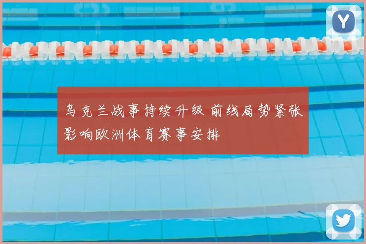 乌克兰战事持续升级 前线局势紧张影响欧洲体育赛事安排