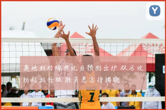 奥地利对瑞典比分预测出炉 双方攻防对抗升级 胜负悬念待揭晓