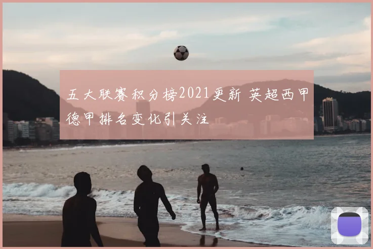 五大联赛积分榜2021更新 英超西甲德甲排名变化引关注