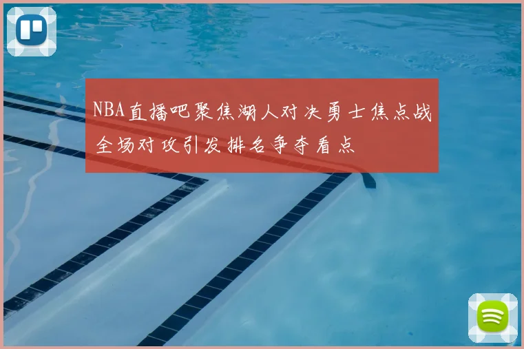 NBA直播吧聚焦湖人对决勇士焦点战全场对攻引发排名争夺看点